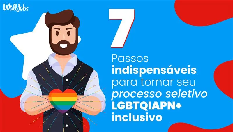 7 passos indispensáveis para tornar seu processo seletivo LGBTQIAPN+ inclusivo